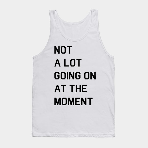 NOT A LOT GOING ON AT THE MOMENT Tank Top by fandemonium